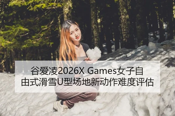 谷爱凌2026X Games女子自由式滑雪U型场地新动作难度评估