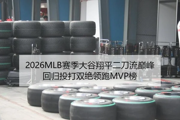 2026MLB赛季大谷翔平二刀流巅峰回归投打双绝领跑MVP榜