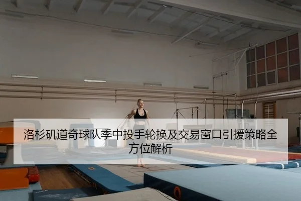 洛杉矶道奇球队季中投手轮换及交易窗口引援策略全方位解析